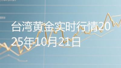 台湾黄金实时行情2025年10月21日