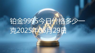 铂金9995今日价格多少一克2025年06月29日