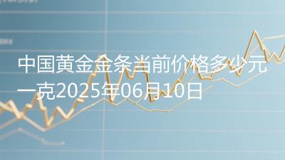 中国黄金金条当前价格多少元一克2025年06月10日