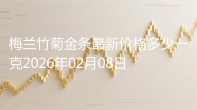 梅兰竹菊金条最新价格多少一克2026年02月08日