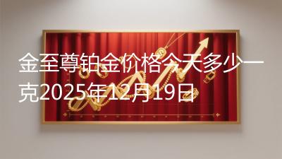 金至尊铂金价格今天多少一克2025年12月19日