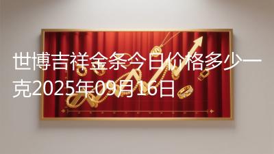 世博吉祥金条今日价格多少一克2025年09月16日