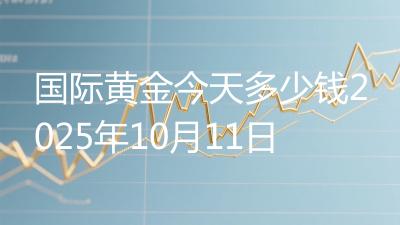 国际黄金今天多少钱2025年10月11日