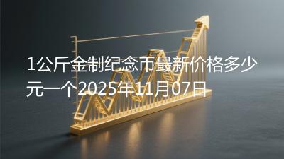 1公斤金制纪念币最新价格多少元一个2025年11月07日