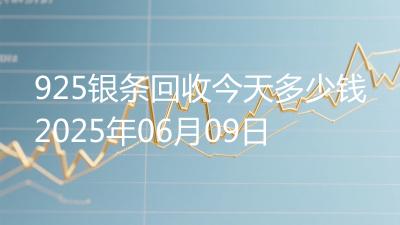 925银条回收今天多少钱2025年06月09日