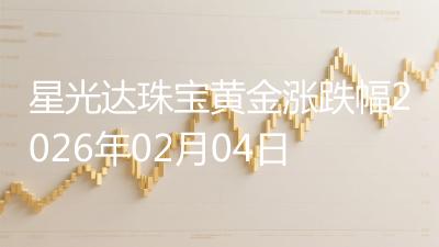 星光达珠宝黄金涨跌幅2026年02月04日