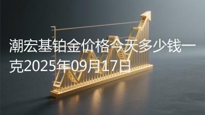 潮宏基铂金价格今天多少钱一克2025年09月17日