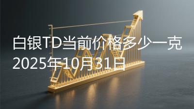 白银TD当前价格多少一克2025年10月31日