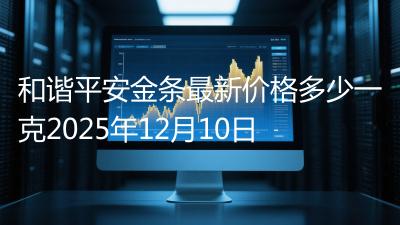 和谐平安金条最新价格多少一克2025年12月10日