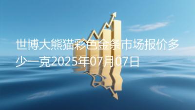 世博大熊猫彩色金条市场报价多少一克2025年07月07日