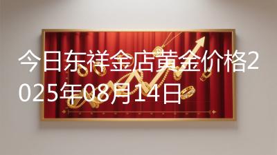 今日东祥金店黄金价格2025年08月14日