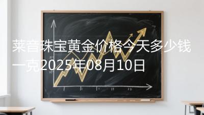 莱音珠宝黄金价格今天多少钱一克2025年08月10日