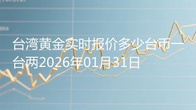 台湾黄金实时报价多少台币一台两2026年01月31日