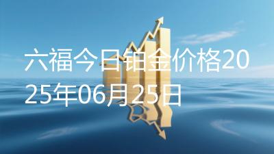 六福今日铂金价格2025年06月25日