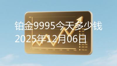 铂金9995今天多少钱2025年12月06日