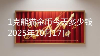 1克熊猫金币今天多少钱2025年10月17日