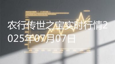 农行传世之宝实时行情2025年07月07日