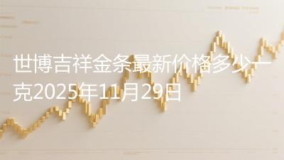 世博吉祥金条最新价格多少一克2025年11月29日