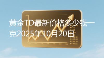 黄金TD最新价格多少钱一克2025年10月20日