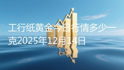 工行纸黄金今日行情多少一克2025年12月14日
