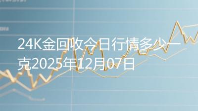 24K金回收今日行情多少一克2025年12月07日