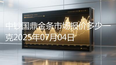 中钞国鼎金条市场报价多少一克2025年07月04日