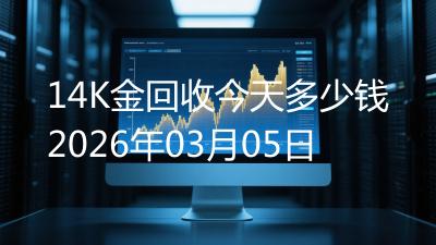 14K金回收今天多少钱2026年03月05日