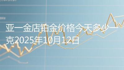 亚一金店铂金价格今天多少一克2025年10月12日