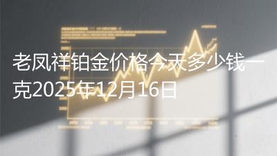 老凤祥铂金价格今天多少钱一克2025年12月16日