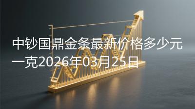 中钞国鼎金条最新价格多少元一克2026年03月25日