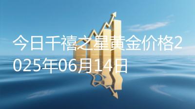 今日千禧之星黄金价格2025年06月14日