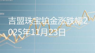 吉盟珠宝铂金涨跌幅2025年11月23日