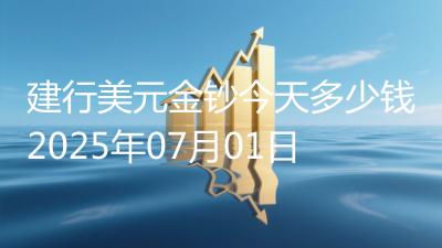 建行美元金钞今天多少钱2025年07月01日