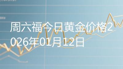 周六福今日黄金价格2026年01月12日