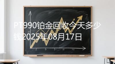 PT990铂金回收今天多少钱2025年08月17日