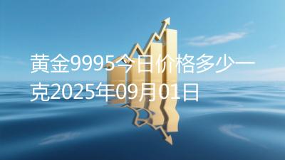 黄金9995今日价格多少一克2025年09月01日