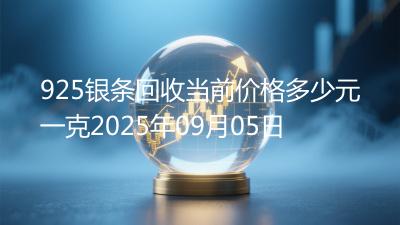 925银条回收当前价格多少元一克2025年09月05日