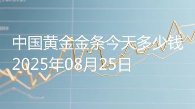 中国黄金金条今天多少钱2025年08月25日