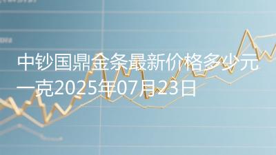 中钞国鼎金条最新价格多少元一克2025年07月23日