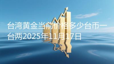 台湾黄金当前价格多少台币一台两2025年11月17日