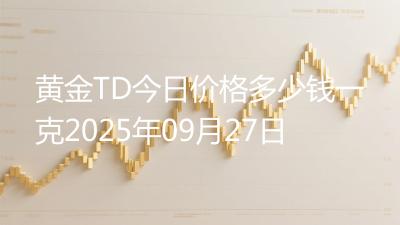 黄金TD今日价格多少钱一克2025年09月27日