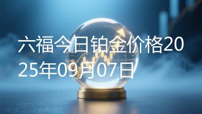 六福今日铂金价格2025年09月07日