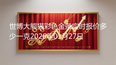 世博大熊猫彩色金条实时报价多少一克2026年01月27日