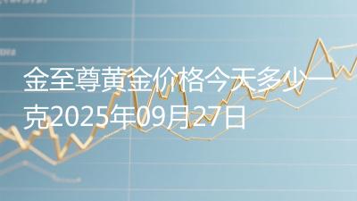 金至尊黄金价格今天多少一克2025年09月27日