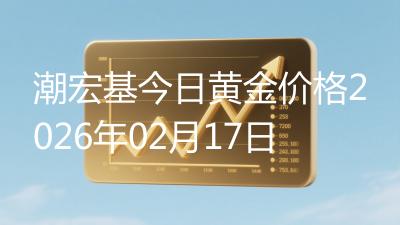 潮宏基今日黄金价格2026年02月17日