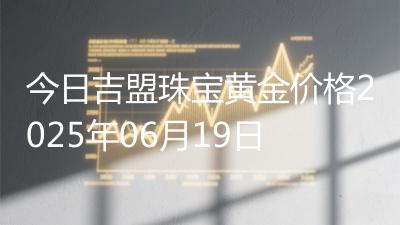 今日吉盟珠宝黄金价格2025年06月19日