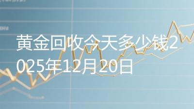 黄金回收今天多少钱2025年12月20日