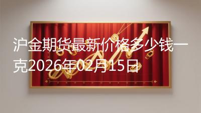 沪金期货最新价格多少钱一克2026年02月15日