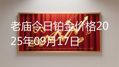 老庙今日铂金价格2025年09月17日