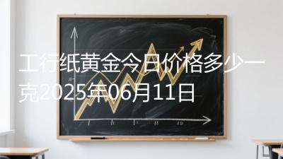 工行纸黄金今日价格多少一克2025年06月11日